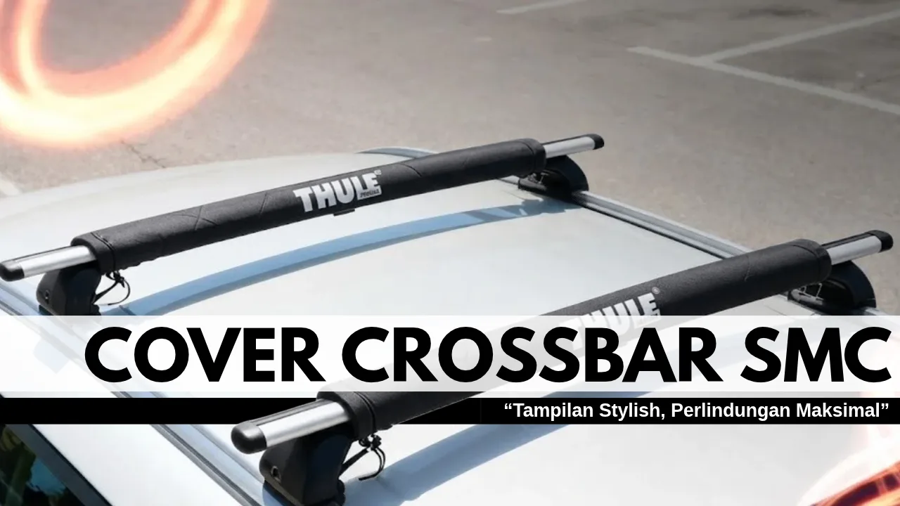 Perlindungan Praktis dan Stylish: Solusi Cover Crossbar SMC untuk Atap Mobil Anda