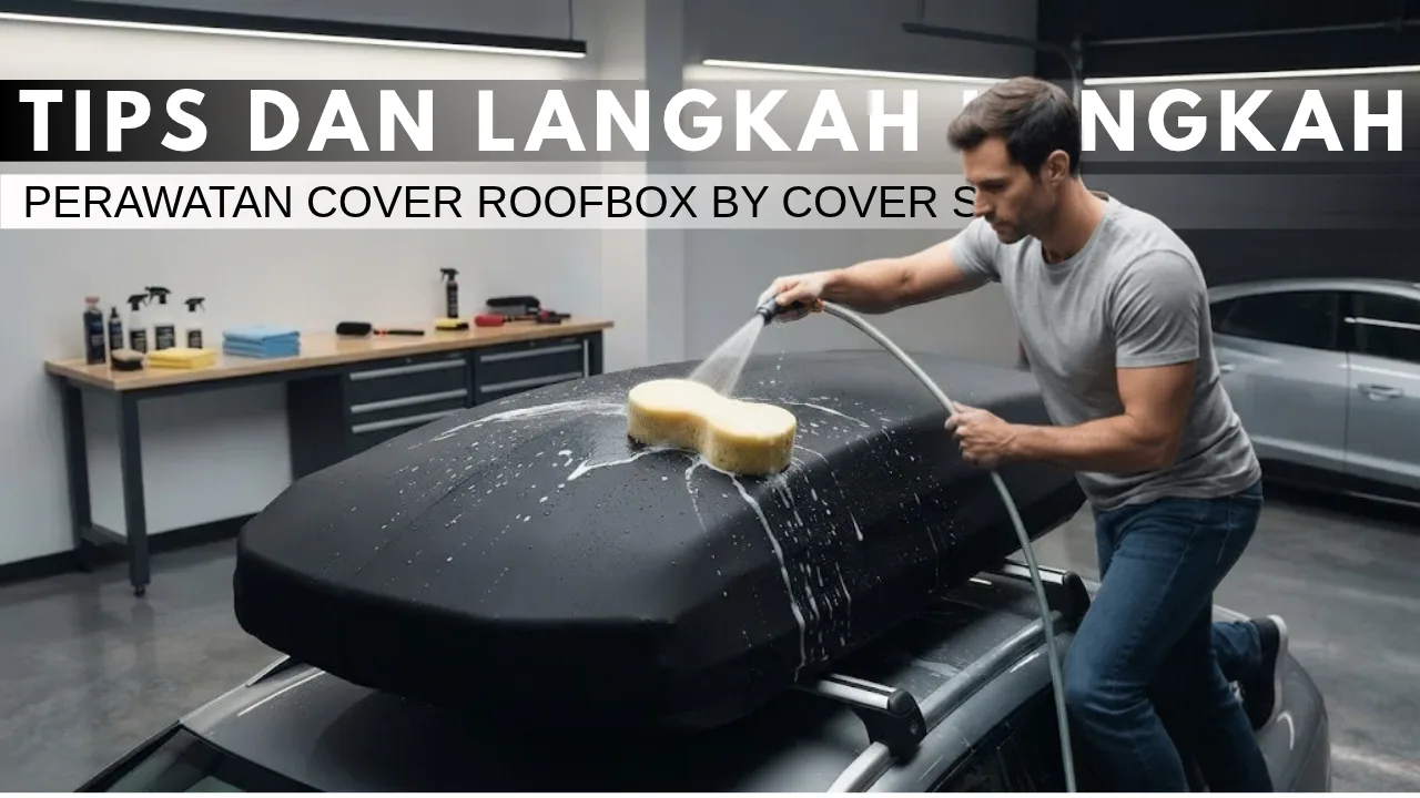 Tips dan Langkah Mudah Perawatan Cover Roofbox By COVER SMC agar Awet dan Selalu Prima
