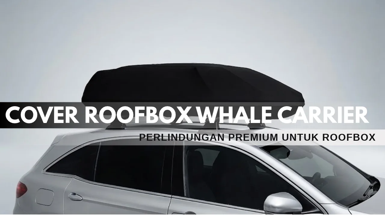 Proteksi Presisi dan Elegan: Solusi Cover Roofbox Whale Carrier dari Cover SMC