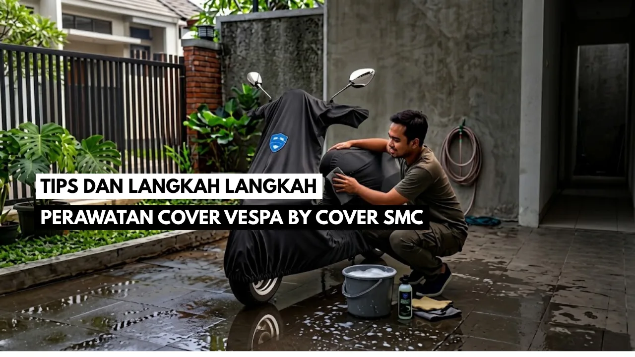 Tips dan Langkah-Langkah Perawatan COVER VESPA BY COVER SMC Agar Awet dan Tahan Lama